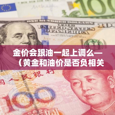 金价会跟油一起上调么—(黄金和油价是否负相关) 金价会跟油一起上调么—(黄金和油价是否负相关)