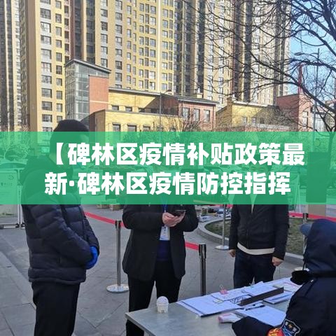 【碑林区疫情补贴政策最新·碑林区疫情防控指挥中心电话】 【碑林区疫情补贴政策最新·碑林区疫情防控指挥中心电话】