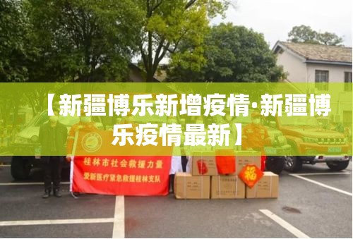 【新疆博乐新增疫情·新疆博乐疫情最新】