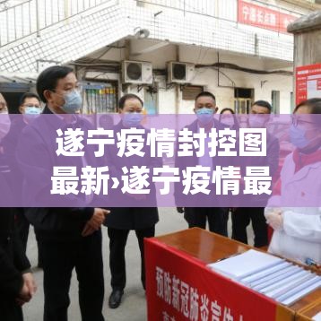 遂宁疫情封控图最新›遂宁疫情最新消息隔离多少天