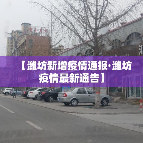 【潍坊新增疫情通报·潍坊疫情最新通告】