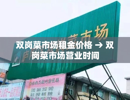 双岗菜市场租金价格 → 双岗菜市场营业时间