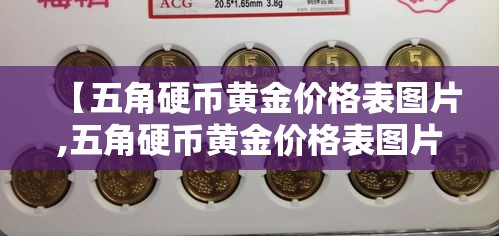 【五角硬币黄金价格表图片,五角硬币黄金价格表图片及价格】 【五角硬币黄金价格表图片,五角硬币黄金价格表图片及价格】
