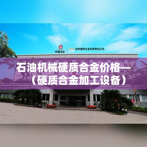 石油机械硬质合金价格—（硬质合金加工设备）