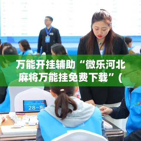 万能开挂辅助“微乐河北麻将万能挂免费下载”(作弊)辅助透视教程