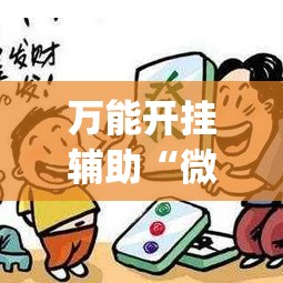 万能开挂辅助“微乐河北麻将万能挂免费下载”(作弊)辅助透视教程