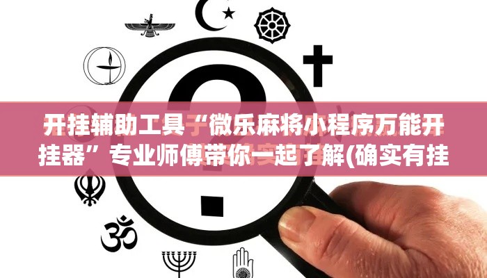 开挂辅助工具“微乐麻将小程序万能开挂器	”专业师傅带你一起了解(确实有挂