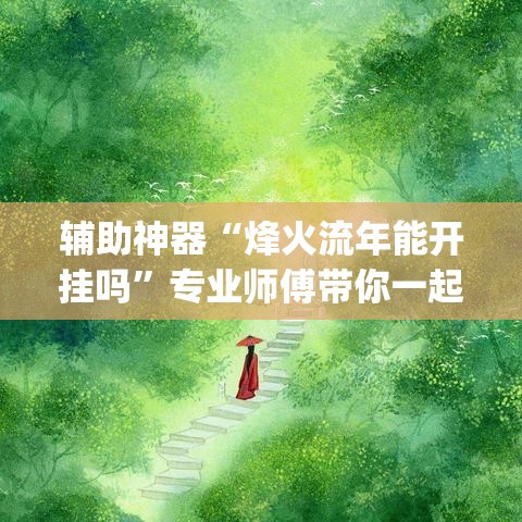 辅助神器“烽火流年能开挂吗	”专业师傅带你一起了解(确实有挂