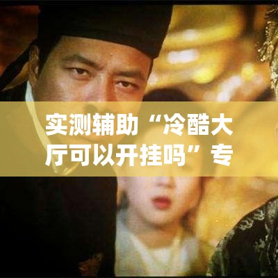 实测辅助“冷酷大厅可以开挂吗	”专业师傅带你一起了解(确实有挂