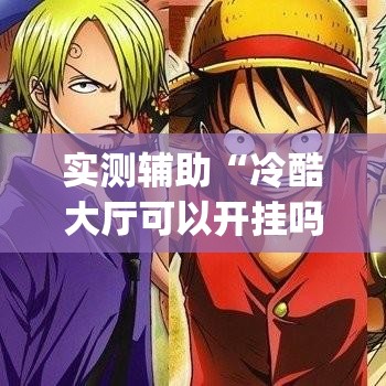 实测辅助“冷酷大厅可以开挂吗”专业师傅带你一起了解(确实有挂