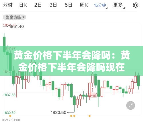 黄金价格下半年会降吗:黄金价格下半年会降吗现在 黄金价格下半年会降吗:黄金价格下半年会降吗现在