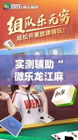 实测辅助“微乐龙江麻将开挂神器下载	”科技辅助神器手机版