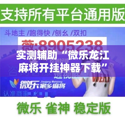 实测辅助“微乐龙江麻将开挂神器下载	”科技辅助神器手机版