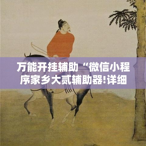 万能开挂辅助“微信小程序家乡大贰辅助器!详细分享装挂步骤