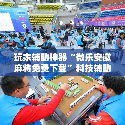 玩家辅助神器“微乐安徽麻将免费下载	”科技辅助神器手机版