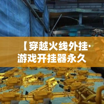 【穿越火线外挂·游戏开挂器永久免费】