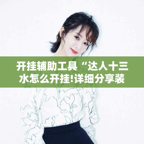 开挂辅助工具“达人十三水怎么开挂!详细分享装挂步骤