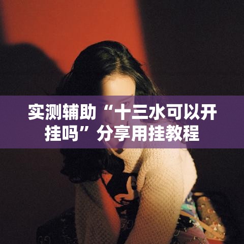 实测辅助“十三水可以开挂吗	”分享用挂教程