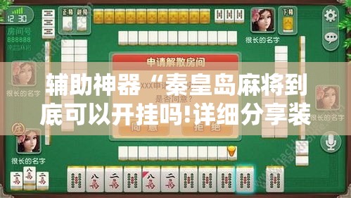 辅助神器“秦皇岛麻将到底可以开挂吗!详细分享装挂步骤