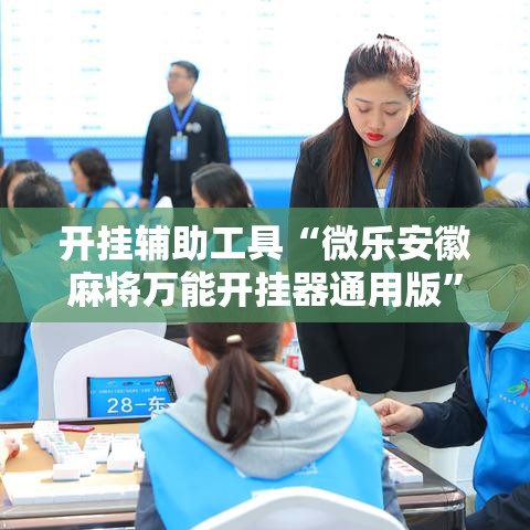 开挂辅助工具“微乐安徽麻将万能开挂器通用版”科技辅助神器手机版