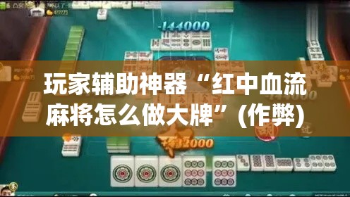 玩家辅助神器“红中血流麻将怎么做大牌”(作弊)辅助透视教程