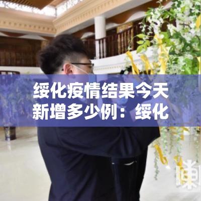 绥化疫情结果今天新增多少例:绥化疫情速报 绥化疫情结果今天新增多少例:绥化疫情速报