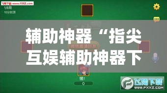 辅助神器“指尖互娱辅助神器下载安装”(透视)其实确实有挂