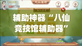 辅助神器“八仙竞技馆辅助器”(作弊)辅助透视教程