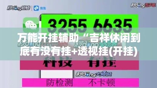 万能开挂辅助“吉祥休闲到底有没有挂+透视挂(开挂)2026必备”科技辅助神器手机版