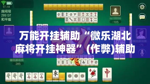 万能开挂辅助“微乐湖北麻将开挂神器”(作弊)辅助透视教程