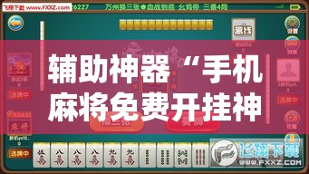 辅助神器“手机麻将免费开挂神器	”科技辅助神器手机版