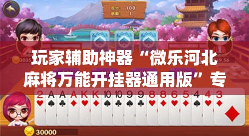 玩家辅助神器“微乐河北麻将万能开挂器通用版”专业师傅带你一起了解(确实有挂