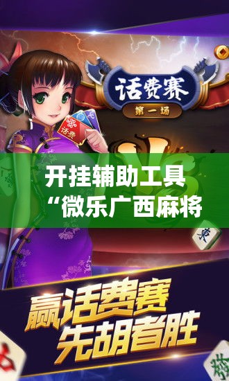 开挂辅助工具“微乐广西麻将万能开挂器”专业师傅带你一起了解(确实有挂