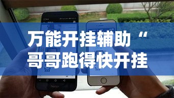 万能开挂辅助“哥哥跑得快开挂”科技辅助神器手机版