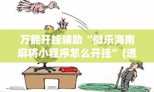 万能开挂辅助“微乐海南麻将小程序怎么开挂”(透视)其实确实有挂