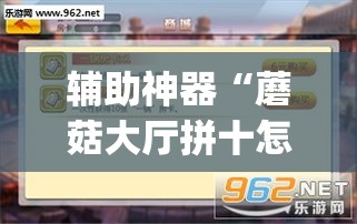 辅助神器“蘑菇大厅拼十怎么开挂”(作弊)辅助透视教程