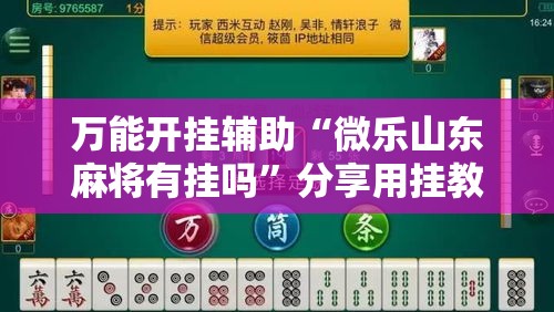 万能开挂辅助“微乐山东麻将有挂吗	”分享用挂教程