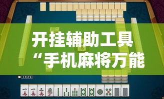 开挂辅助工具“手机麻将万能挂下载安装”分享用挂教程