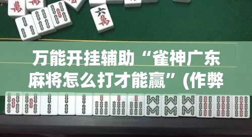 万能开挂辅助“雀神广东麻将怎么打才能赢”(作弊)辅助透视教程