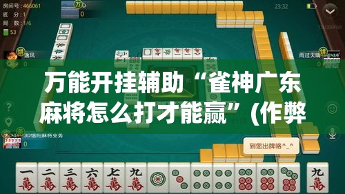 万能开挂辅助“雀神广东麻将怎么打才能赢	”(作弊)辅助透视教程