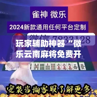 玩家辅助神器“微乐云南麻将免费开挂手机版”(作弊)辅助透视教程