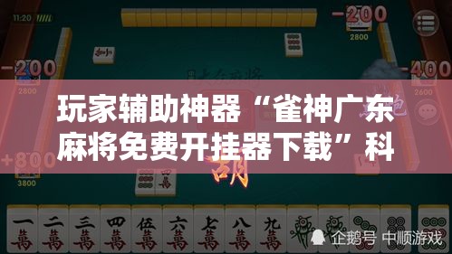 玩家辅助神器“雀神广东麻将免费开挂器下载”科技辅助神器手机版