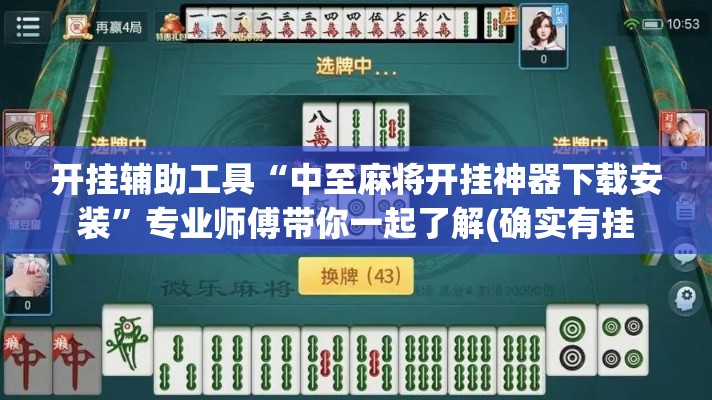 开挂辅助工具“中至麻将开挂神器下载安装	”专业师傅带你一起了解(确实有挂