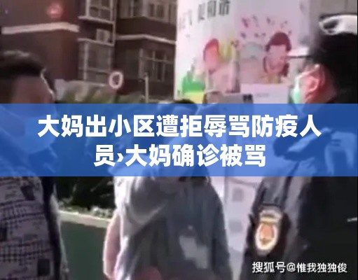 大妈出小区遭拒辱骂防疫人员›大妈确诊被骂 大妈出小区遭拒辱骂防疫人员›大妈确诊被骂