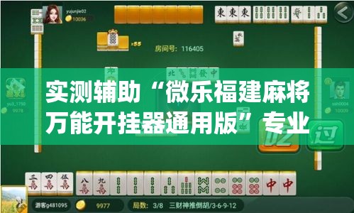 实测辅助“微乐福建麻将万能开挂器通用版”专业师傅带你一起了解(确实有挂
