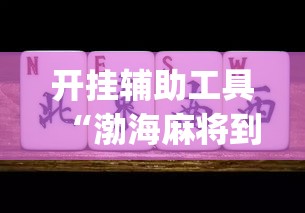开挂辅助工具“渤海麻将到底有没有挂”(作弊)辅助透视教程