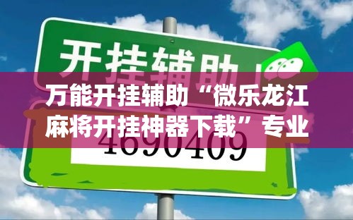 万能开挂辅助“微乐龙江麻将开挂神器下载	”专业师傅带你一起了解(确实有挂