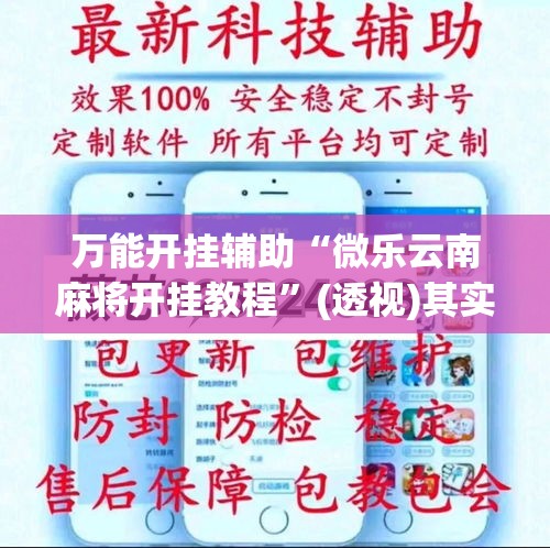 万能开挂辅助“微乐云南麻将开挂教程”(透视)其实确实有挂