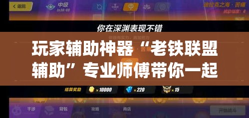 玩家辅助神器“老铁联盟辅助	”专业师傅带你一起了解(确实有挂
