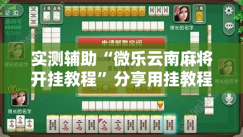 实测辅助“微乐云南麻将开挂教程”分享用挂教程